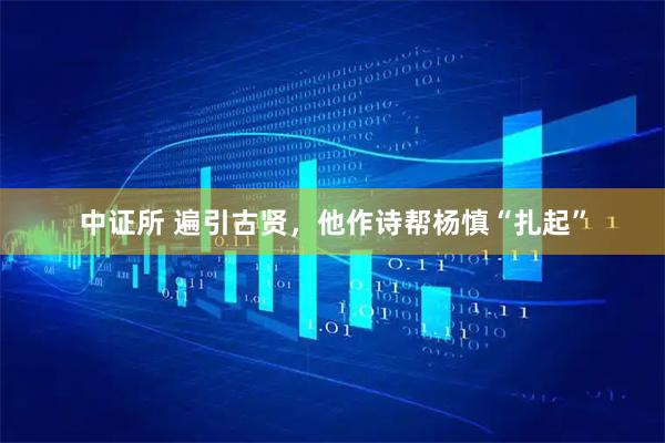 中证所 遍引古贤，他作诗帮杨慎“扎起”